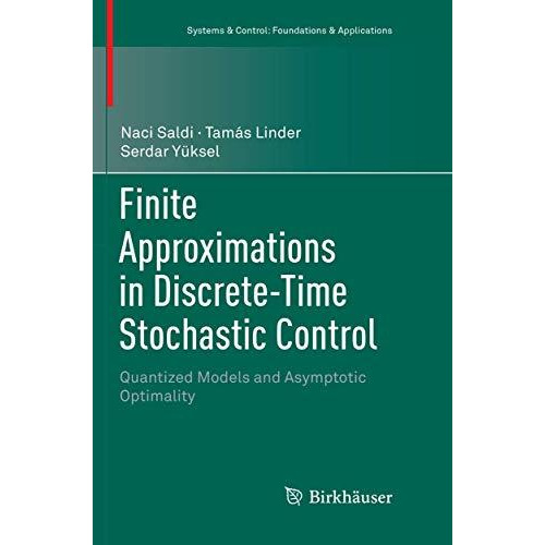 Finite Approximations in Discrete-Time Stochastic Control: Quantized Models and  [Paperback]