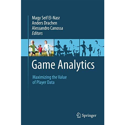 Game Analytics: Maximizing the Value of Player Data [Hardcover]