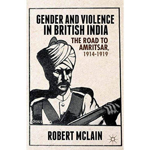 Gender and Violence in British India: The Road to Amritsar, 1914-1919 [Paperback]