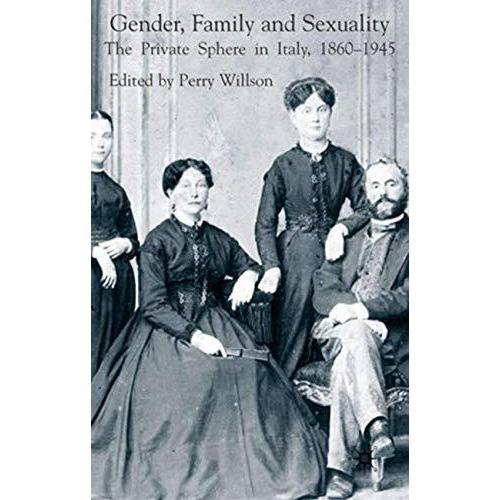 Gender, Family and Sexuality: The Private Sphere in Italy, 1860-1945 [Hardcover]