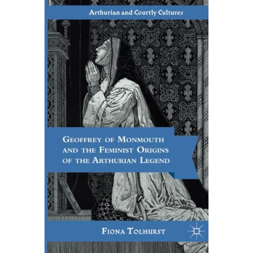 Geoffrey of Monmouth and the Feminist Origins of the Arthurian Legend [Paperback]