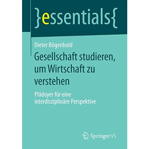 Gesellschaft studieren, um Wirtschaft zu verstehen: Pl?doyer f?r eine interdiszi [Paperback]