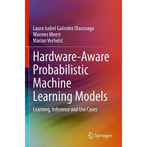 Hardware-Aware Probabilistic Machine Learning Models: Learning, Inference and Us [Paperback]