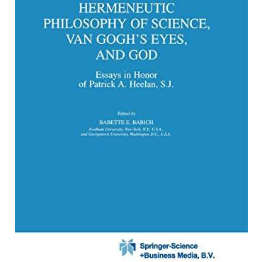 Hermeneutic Philosophy of Science, Van Goghs Eyes, and God: Essays in Honor of  [Paperback]