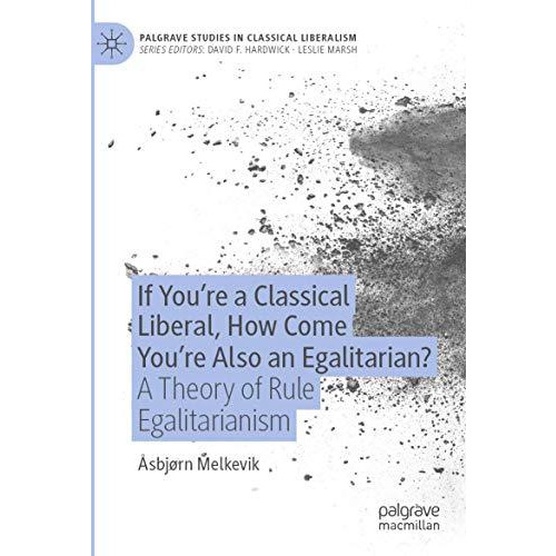 If Youre a Classical Liberal, How Come Youre Also an Egalitarian?: A Theory of [Paperback]