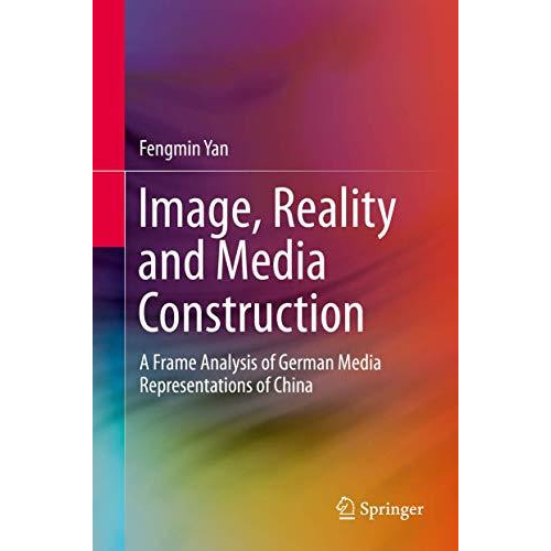 Image, Reality and Media Construction: A Frame Analysis of German Media Represen [Hardcover]