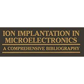 Ion Implantation in Microelectronics: A Comprehensive Bibliography [Paperback]