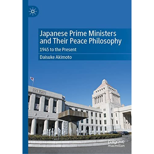 Japanese Prime Ministers and Their Peace Philosophy: 1945 to the Present [Hardcover]