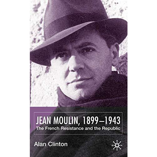 Jean Moulin, 1899 - 1943: The French Resistance and the Republic [Hardcover]