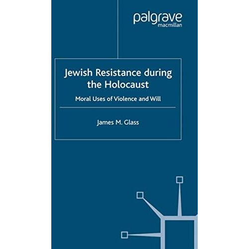 Jewish Resistance During the Holocaust: Moral Uses of Violence and Will [Paperback]