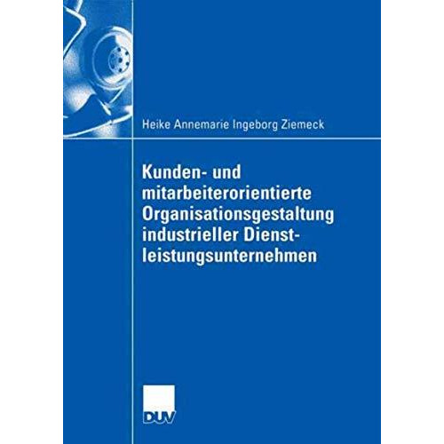 Kunden- und mitarbeiterorientierte Organisationsgestaltung industrieller Dienstl [Paperback]