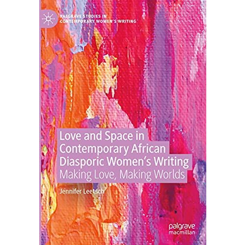 Love and Space in Contemporary African Diasporic Womens Writing: Making Love, M [Hardcover]