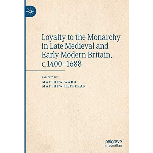 Loyalty to the Monarchy in Late Medieval and Early Modern Britain, c.1400-1688 [Hardcover]