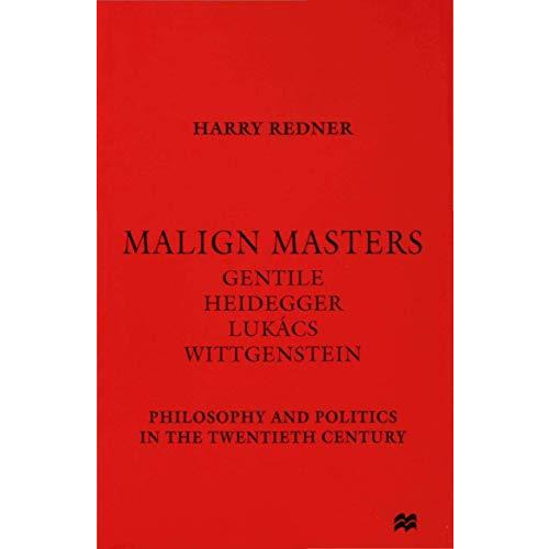 Malign Masters Gentile Heidegger Luk?cs Wittgenstein: Philosophy and Politics in [Hardcover]