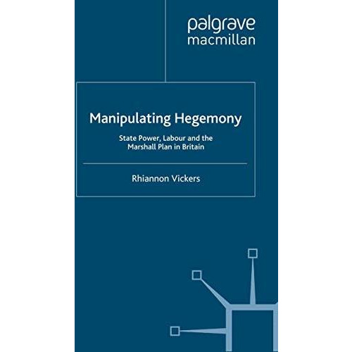 Manipulating Hegemony: State Power, Labour and the Marshall Plan in Britain [Hardcover]