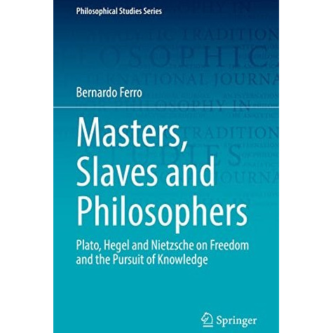 Masters, Slaves and Philosophers: Plato, Hegel and Nietzsche on Freedom and the  [Hardcover]