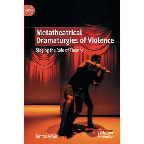 Metatheatrical Dramaturgies of Violence: Staging the Role of Theatre [Paperback]