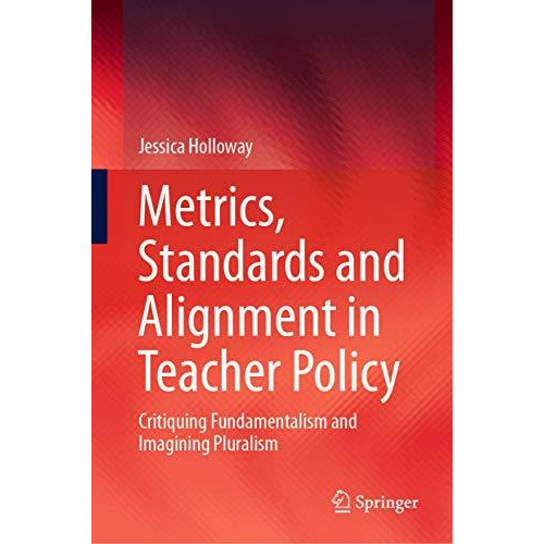 Metrics, Standards and Alignment in Teacher Policy: Critiquing Fundamentalism an [Hardcover]