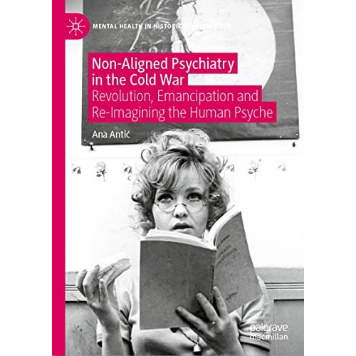 Non-Aligned Psychiatry in the Cold War: Revolution, Emancipation and Re-Imaginin [Hardcover]