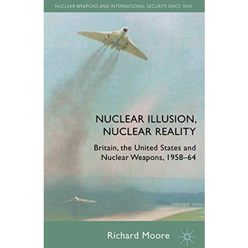 Nuclear Illusion, Nuclear Reality: Britain, the United States and Nuclear Weapon [Hardcover]