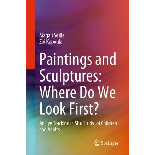 Paintings and Sculptures: Where Do We Look First?: An Eye Tracking in Situ Study [Hardcover]