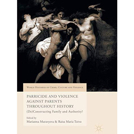 Parricide and Violence Against Parents throughout History: (De)Constructing Fami [Paperback]