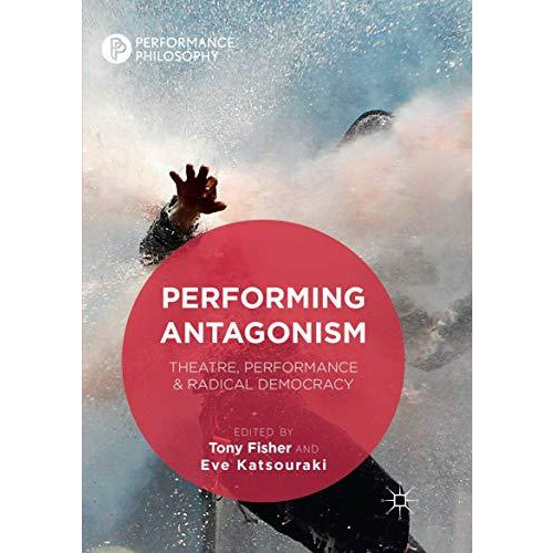 Performing Antagonism: Theatre, Performance & Radical Democracy [Paperback]