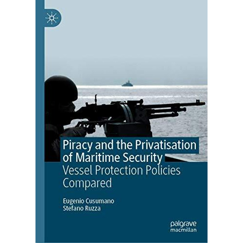 Piracy and the Privatisation of Maritime Security: Vessel Protection Policies Co [Hardcover]