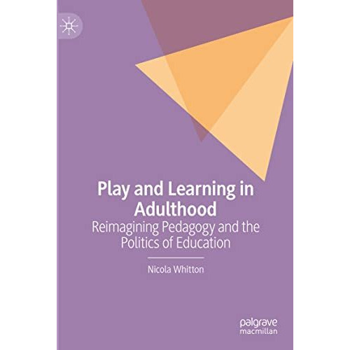 Play and Learning in Adulthood: Reimagining Pedagogy and the Politics of Educati [Hardcover]