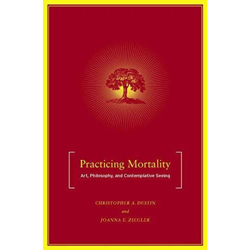 Practicing Mortality: Art, Philosophy, and Contemplative Seeing [Hardcover]