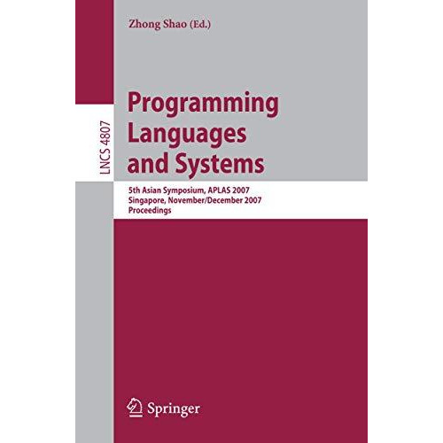 Programming Languages and Systems: 5th Asian Symposium, APLAS 2007, Singapore, N [Paperback]