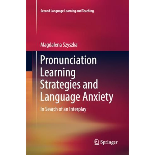 Pronunciation Learning Strategies and Language Anxiety: In Search of an Interpla [Paperback]