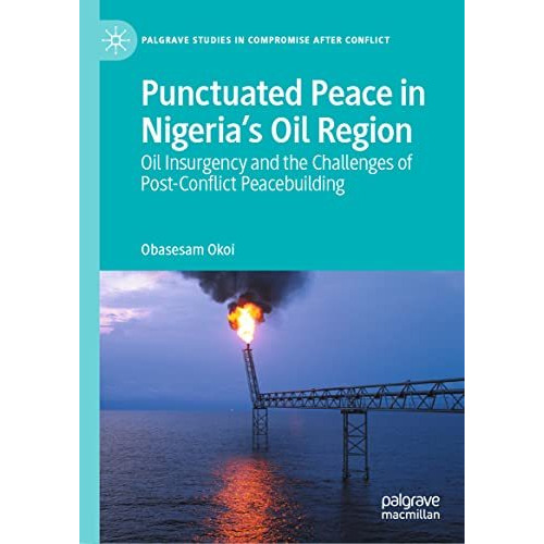 Punctuated Peace in Nigerias Oil Region: Oil Insurgency and the Challenges of P [Hardcover]