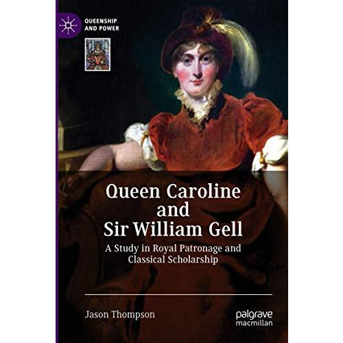 Queen Caroline and Sir William Gell: A Study in Royal Patronage and Classical Sc [Hardcover]