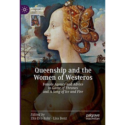 Queenship and the Women of Westeros: Female Agency and Advice in Game of Thrones [Hardcover]