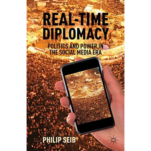 Real-Time Diplomacy: Politics and Power in the Social Media Era [Hardcover]