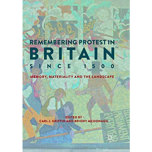 Remembering Protest in Britain since 1500: Memory, Materiality and the Landscape [Paperback]