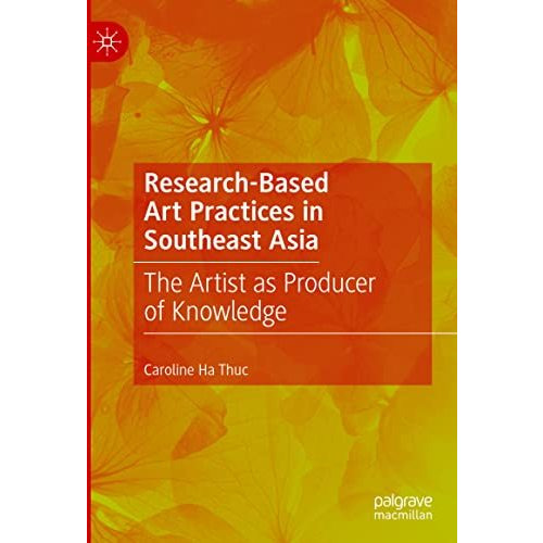 Research-Based Art Practices in Southeast Asia: The Artist as Producer of Knowle [Hardcover]