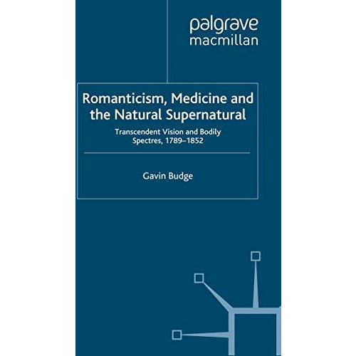 Romanticism, Medicine and the Natural Supernatural: Transcendent Vision and Bodi [Paperback]