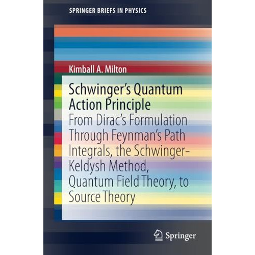 Schwinger's Quantum Action Principle: From Diracs Formulation Through Feynmans [Paperback]