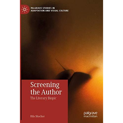 Screening the Author: The Literary Biopic [Paperback]