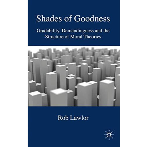 Shades of Goodness: Gradability, Demandingness and the Structure of Moral Theori [Hardcover]