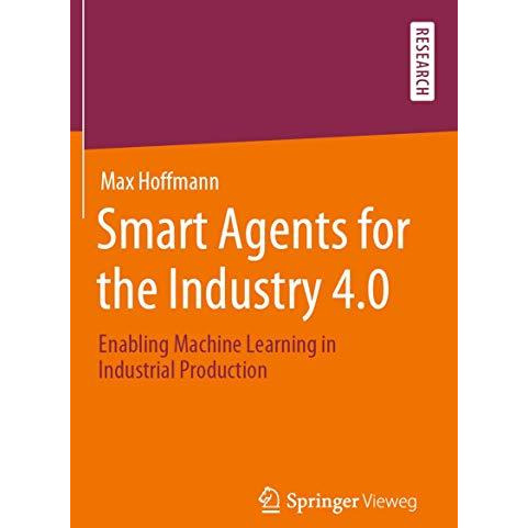 Smart Agents for the Industry 4.0: Enabling Machine Learning in Industrial Produ [Paperback]