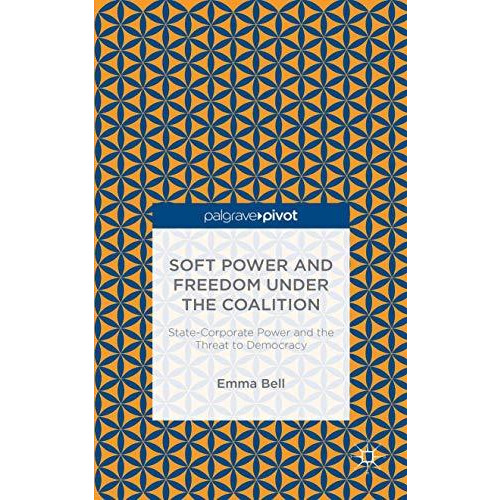 Soft Power and Freedom under the Coalition: State-Corporate Power and the Threat [Hardcover]