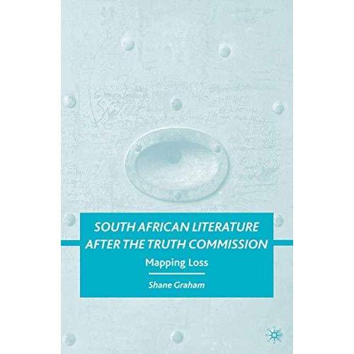 South African Literature after the Truth Commission: Mapping Loss [Paperback]