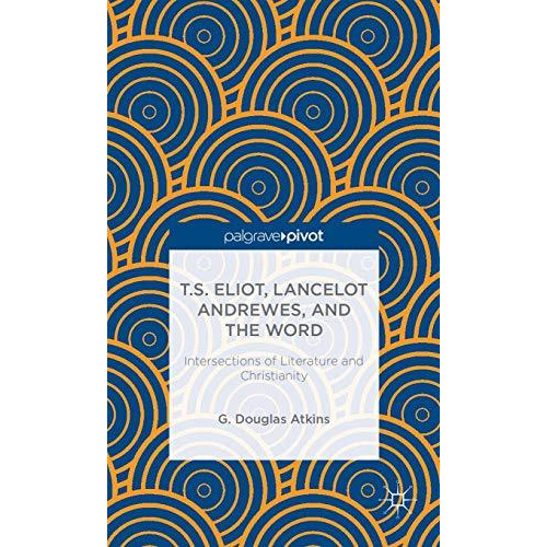 T.S. Eliot, Lancelot Andrewes, and the Word: Intersections of Literature and Chr [Hardcover]