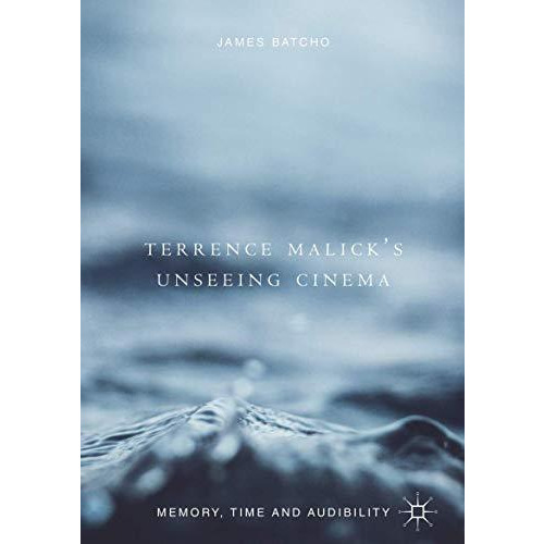 Terrence Malicks Unseeing Cinema: Memory, Time and Audibility [Hardcover]