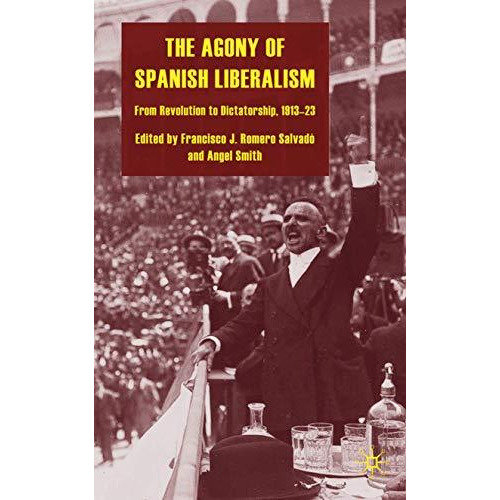 The Agony of Spanish Liberalism: From Revolution to Dictatorship 191323 [Hardcover]