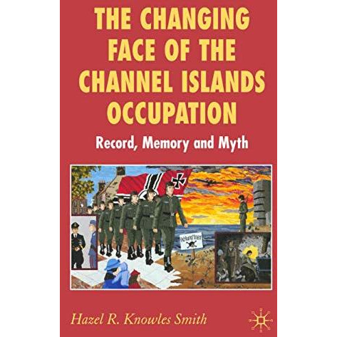 The Changing Face of the Channel Islands Occupation: Record, Memory and Myth [Hardcover]