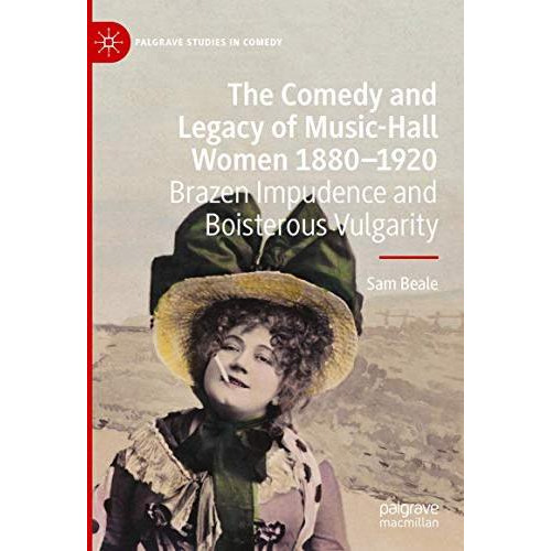 The Comedy and Legacy of Music-Hall Women 1880-1920: Brazen Impudence and Boiste [Hardcover]